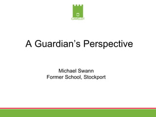 A Guardian’s Perspective

        Michael Swann
    Former School, Stockport
 
