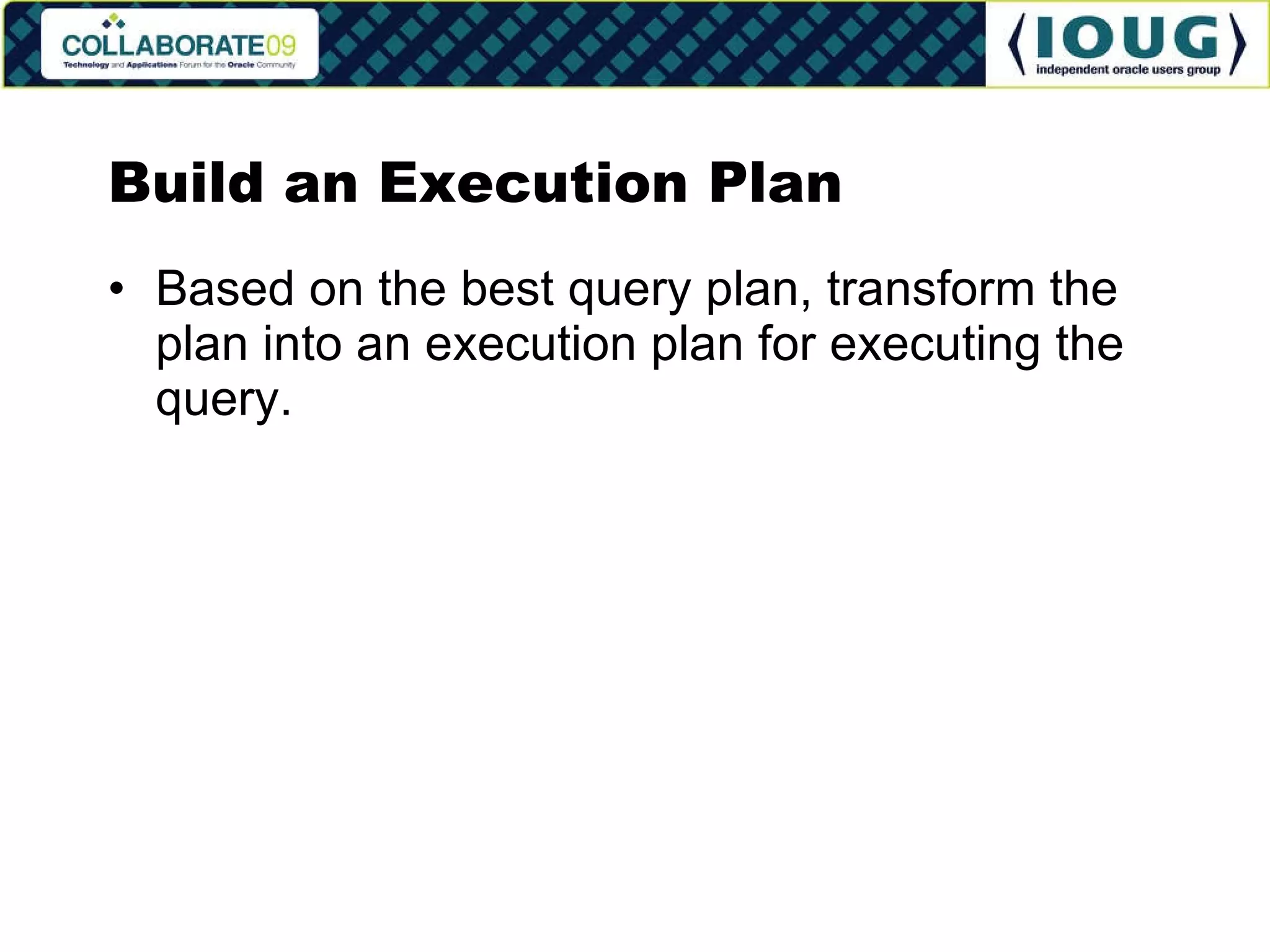 Build an Execution Plan Based on the best query plan, transform the plan into an execution plan for executing the query. 