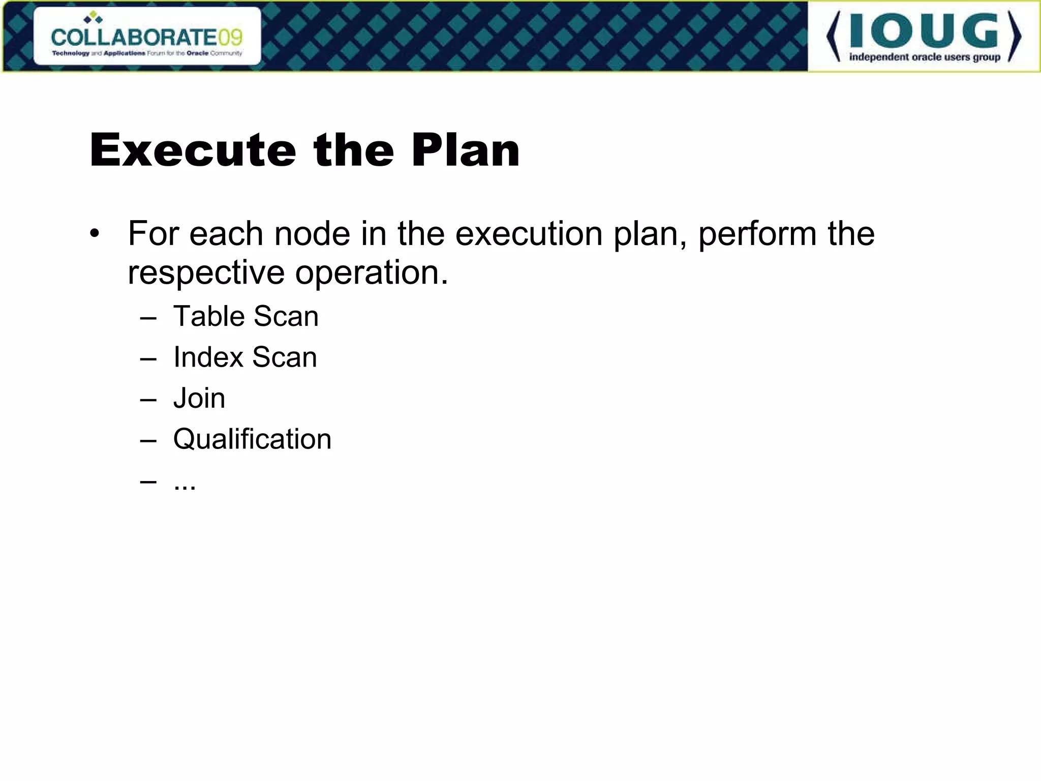 Execute the Plan For each node in the execution plan, perform the respective operation. Table Scan Index Scan Join Qualification ... 