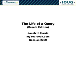 Jonah H. Harris myYearbook.com Session #399 The Life of a Query (Oracle Edition) 