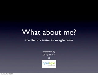 What about me?
                         the life of a tester in an agile team


                                      presented by
                                      Corey Haines
                                           at




Saturday, May 23, 2009
 