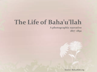 The Life of Baha’u’llahA photographic narrative1817 -1892 To download this presentation visit www.BahaisUnite.org Source: Bahaullah.org 