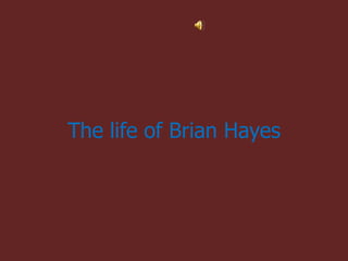 The life of Brian Hayes
 