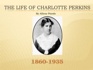 THE LIFE OF CHARLOTTE PERKINS
By Alliene Pinedo
 