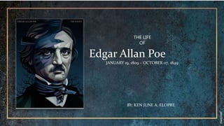 Edgar Allan Poe
JANUARY 19, 1809 – OCTOBER 07, 1849
THE LIFE
OF
BY: KEN JUNE A. ELOPRE
 
