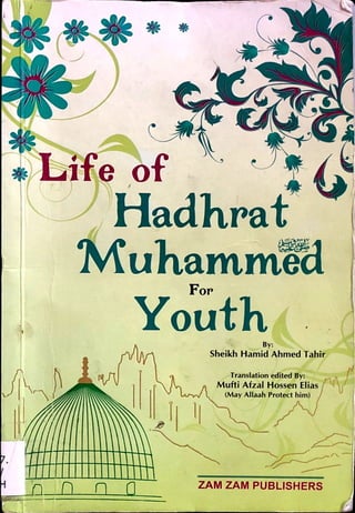 5
Youth
Life of
Hadhrat
/» i_
Muhammed
For
Sheikh Hamid Ahmed Tahir
Translation edited By: .
o Mufti Afzal Hossen Elias
v/V (May Allaah Protect him) J
ZAM ZAM PUBLISHERS
 