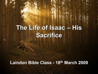 The Life of Isaac – His
         Sacrifice



Laindon Bible Class - 18th March 2009
 