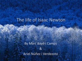 The life of Isaac Newton



   By Marc Bayó i Camps
             &
   Ariel Núñez i Verdezoto
 
