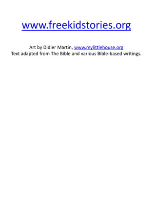 www.freekidstories.org
Art by Didier Martin, www.mylittlehouse.org
Text adapted from The Bible and various Bible-based writings.
 