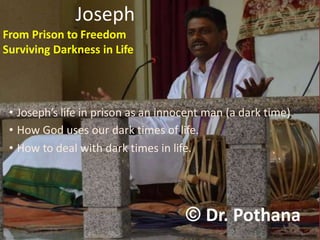© Dr. Pothana
Joseph
From Prison to Freedom
Surviving Darkness in Life
• Joseph’s life in prison as an innocent man (a dark time).
• How God uses our dark times of life.
• How to deal with dark times in life.
 