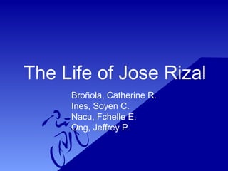 The Life of Jose Rizal
Broñola, Catherine R.
Ines, Soyen C.
Nacu, Fchelle E.
Ong, Jeffrey P.
 