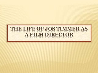 THE LIFE OF JOS TIMMER AS
A FILM DIRECTOR
 