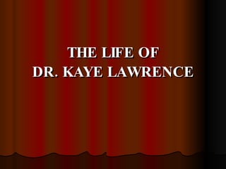 THE LIFE OF DR. KAYE LAWRENCE 