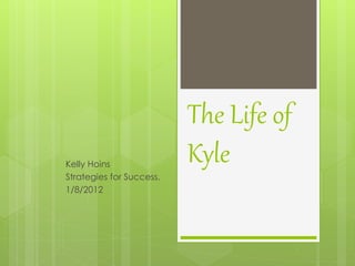 The Life of
KyleKelly Hoins
Strategies for Success.
1/8/2012
 