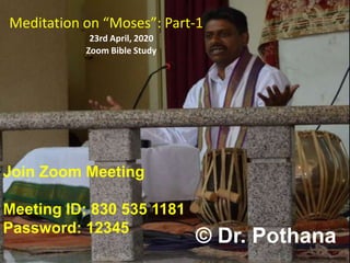 © Dr. Pothana
Meditation on “Moses”: Part-1
23rd April, 2020
Zoom Bible Study
Join Zoom Meeting
Meeting ID: 830 535 1181
Password: 12345
 