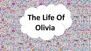 The life of olivia
The Life Of
Olivia
 