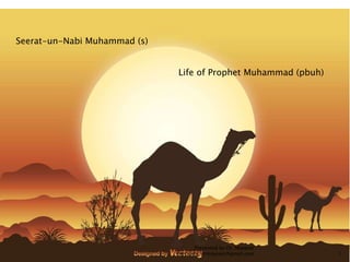 Seerat-un-Nabi Muhammad (s)
Life of Prophet Muhammad (pbuh)
Presented by Dr. Mayeser
Peerzada, drmayeser@gmail.com 1
 
