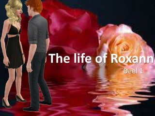 The life of Roxann
            Deel 1
 