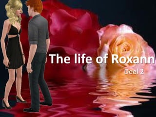 The life of Roxann
            Deel 2
 