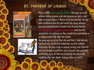 St. Therese of Lisieux
Then in 1896, she coughed up blood. She kept working
without telling anyone until she became so sic...
