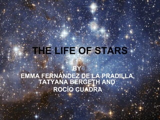 THE LIFE OF STARS 
BY 
EMMA FERNÁNDEZ DE LA PRADILLA, 
TATYANA BERGETH AND 
ROCÍO CUADRA 
 