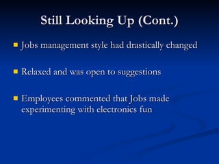 Still Looking Up (Cont.) Jobs management style had drastically changed Relaxed and was open to suggestions Employees commented that Jobs made experimenting with electronics fun 