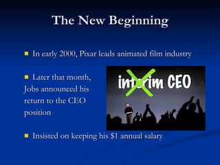 The New Beginning In early 2000, Pixar leads animated film industry Later that month,  Jobs announced his  return to the CEO  position Insisted on keeping his $1 annual salary 