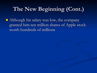 The New Beginning (Cont.) Although his salary was low, the company granted him ten million shares of Apple stock worth hundreds of millions 