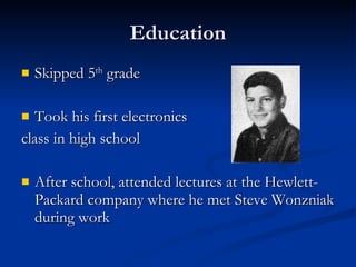 Education Skipped 5 th  grade  Took his first electronics  class in high school After school, attended lectures at the Hewlett-Packard company where he met Steve Wonzniak during work 