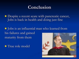 Conclusion Despite a recent scare with pancreatic cancer, Jobs is back in health and doing just fine Jobs is an influential man who learned from  his failures and gained  maturity from them  True role model 