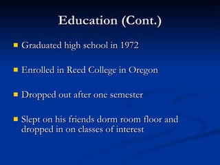 Education (Cont.) Graduated high school in 1972 Enrolled in Reed College in Oregon Dropped out after one semester Slept on his friends dorm room floor and dropped in on classes of interest 