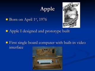 Apple Born on April 1 st , 1976 Apple I designed and prototype built First single board computer with built-in video interface 