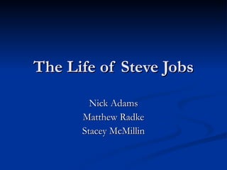 The Life of Steve Jobs Nick Adams Matthew Radke Stacey McMillin 