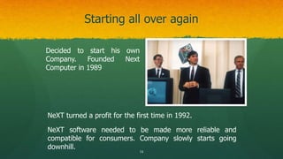Starting all over again
Decided to start his own
Company. Founded Next
Computer in 1989
NeXT turned a profit for the first...