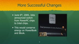 More Successful Changes
 June 6th, 2005, Jobs
announced switch
from PowerPC chips
to Intel chips.
 This would conserve
e...