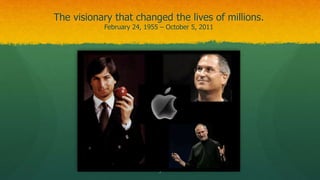 The visionary that changed the lives of millions.
February 24, 1955 – October 5, 2011
5
 