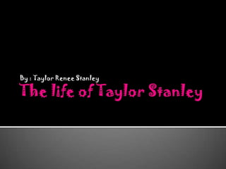 The life of Taylor Stanley By : Taylor Renee Stanley 