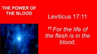 Leviticus 17:11
11 For the life of
the flesh is in the
blood,
THE POWER OF
THE BLOOD
 