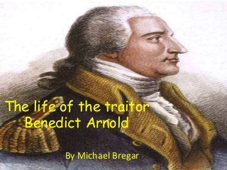The life of the traitor
Benedict Arnold
By Michael Bregar
 