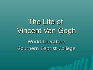 The Life ofThe Life of
Vincent Van GoghVincent Van Gogh
World LiteratureWorld Literature
Southern Baptist CollegeSouthern Baptist College
 