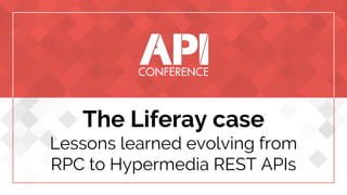 The Liferay case
Lessons learned evolving from
RPC to Hypermedia REST APIs
 