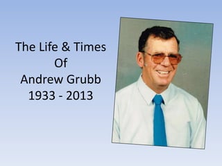 The Life & Times
Of
Andrew Grubb
1933 - 2013
 