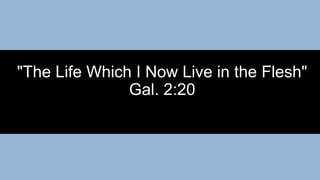 "The Life Which I Now Live in the Flesh"
Gal. 2:20
 