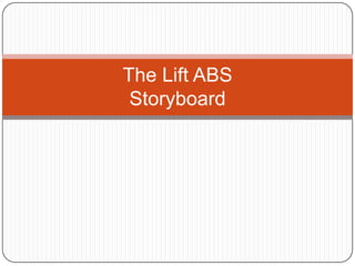 The Lift ABS
 Storyboard
 