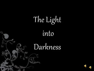 The Light 
into 
Darkness 
 