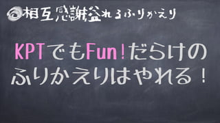相互感謝溢れるふりかえり
KPTでもFun!だらけの
ふりかえりはやれる！
 