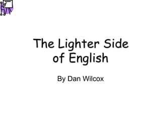 The Lighter Side
   of English
    By Dan Wilcox
 