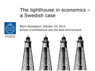 The lighthouse in economics –
a Swedish case
Björn Hasselgren, October 23, 2013
School of Architecture and the Built Environment

 