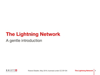 1The Lightning NetworkRoland Stadler, May 2019, licensed under CC BY-SA
The Lightning Network
A gentle introduction
 