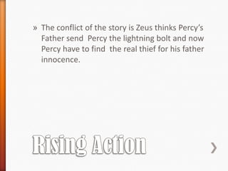» The conflict of the story is Zeus thinks Percy’s
  Father send Percy the lightning bolt and now
  Percy have to find the real thief for his father
  innocence.
 